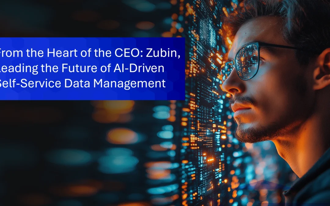 From the Heart of the CEO: Zubin, Leading the Future of AI-Driven Self-Service Data Management